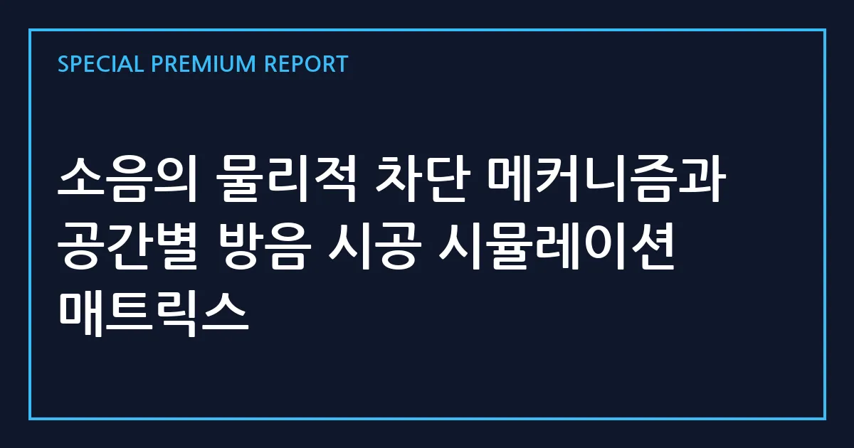 소음의 물리적 차단 메커니즘과 공간별 방음 시공 시뮬레이션 매트릭스
