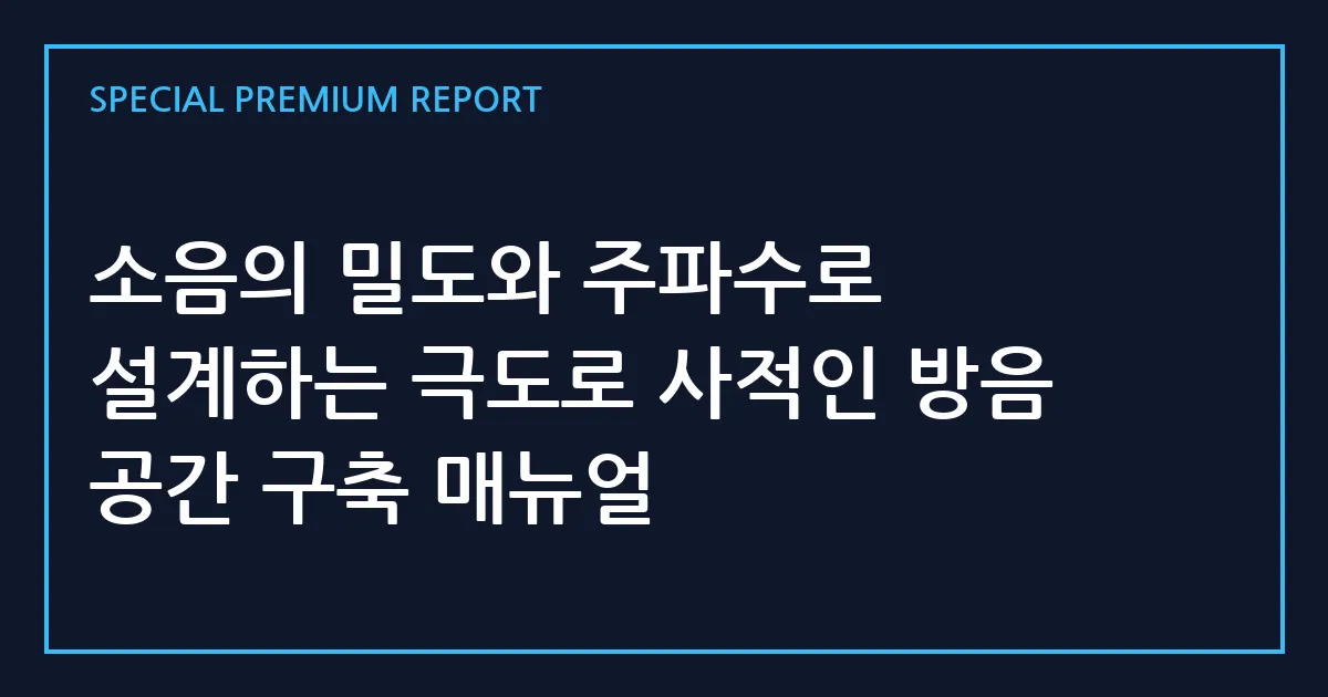 소음의 밀도와 주파수로 설계하는 극도로 사적인 방음 공간 구축 매뉴얼