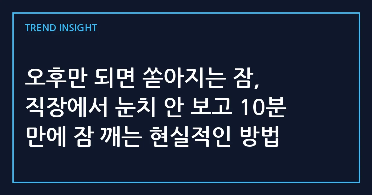 오후만 되면 쏟아지는 잠, 직장에서 눈치 안 보고 10분 만에 잠 깨는 현실적인 방법
