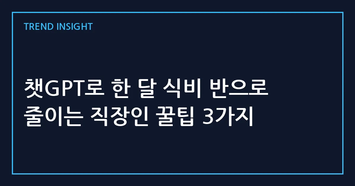 챗GPT로 한 달 식비 반으로 줄이는 직장인 꿀팁 3가지