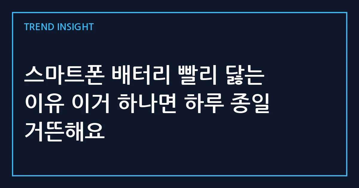 스마트폰 배터리 빨리 닳는 이유 이거 하나면 하루 종일 거뜬해요
