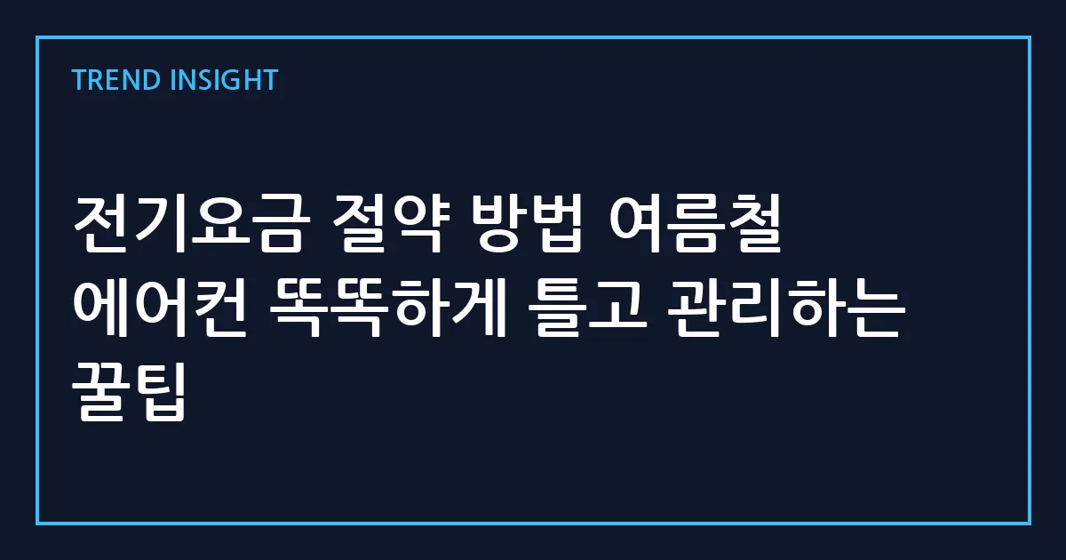 전기요금 절약 방법 여름철 에어컨 똑똑하게 틀고 관리하는 꿀팁