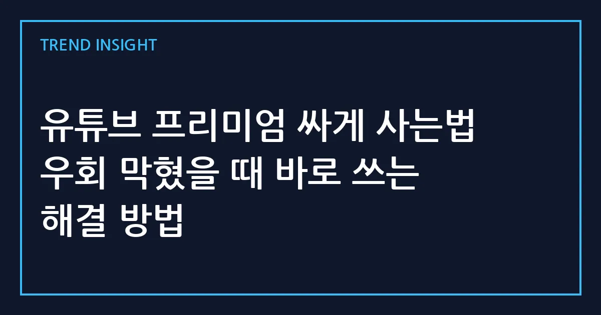 유튜브 프리미엄 싸게 사는법 우회 막혔을 때 바로 쓰는 해결 방법