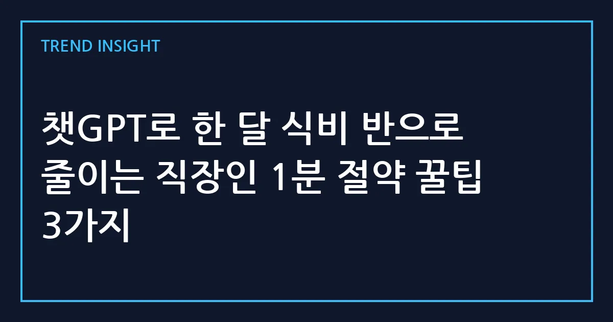 챗GPT로 한 달 식비 반으로 줄이는 직장인 1분 절약 꿀팁 3가지