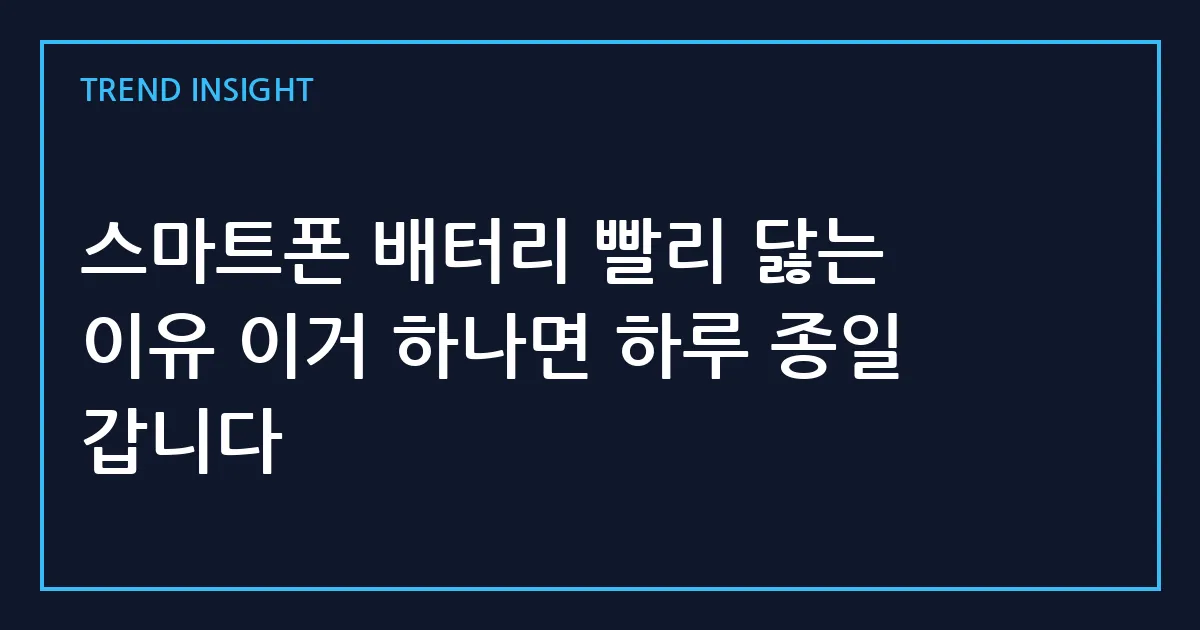 스마트폰 배터리 빨리 닳는 이유 이거 하나면 하루 종일 갑니다