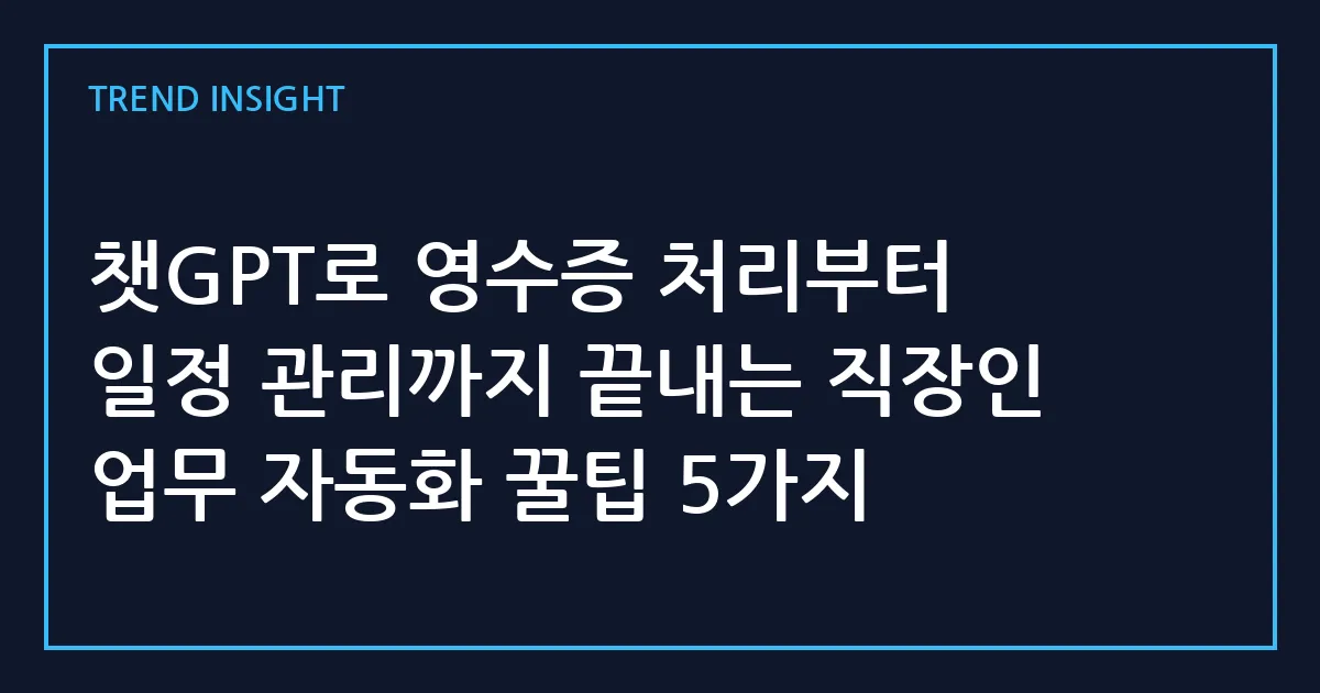 챗GPT로 영수증 처리부터 일정 관리까지 끝내는 직장인 업무 자동화 꿀팁 5가지