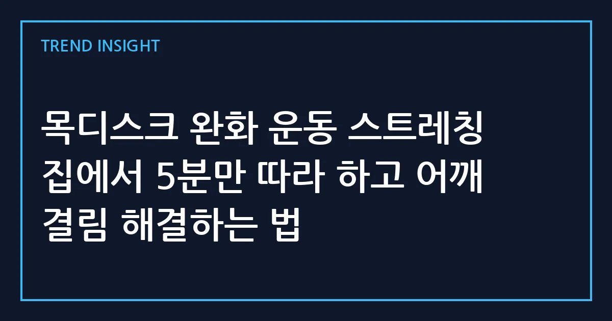 목디스크 완화 운동 스트레칭 집에서 5분만 따라 하고 어깨 결림 해결하는 법