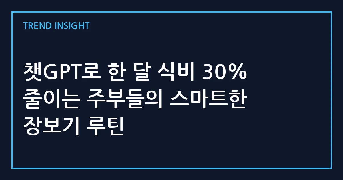 챗GPT로 한 달 식비 30% 줄이는 주부들의 스마트한 장보기 루틴