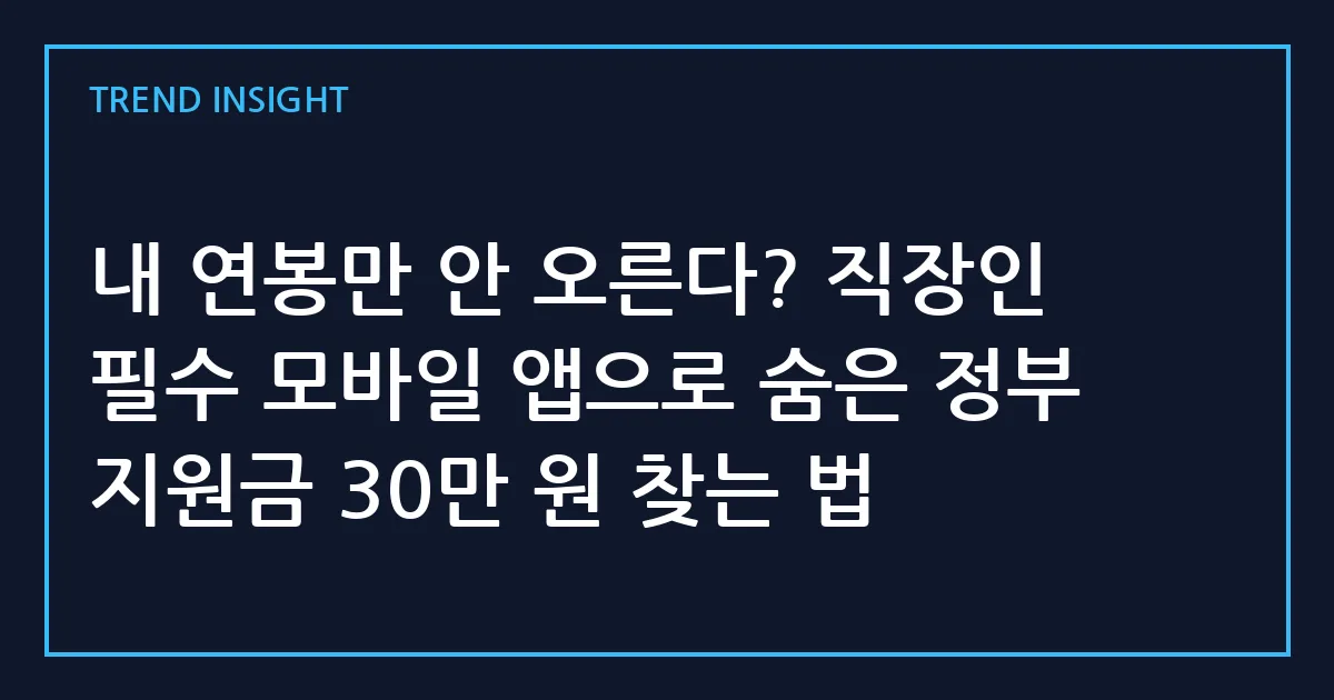 내 연봉만 안 오른다? 직장인 필수 모바일 앱으로 숨은 정부 지원금 30만 원 찾는 법