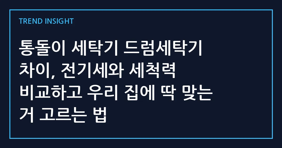 통돌이 세탁기 드럼세탁기 차이, 전기세와 세척력 비교하고 우리 집에 딱 맞는 거 고르는 법