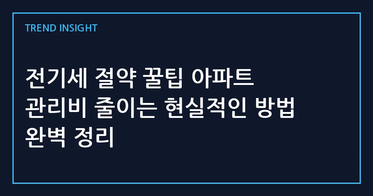 전기세 절약 꿀팁 아파트 관리비 줄이는 현실적인 방법 완벽 정리