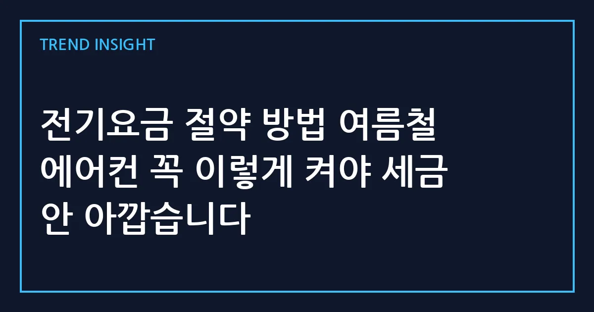 전기요금 절약 방법 여름철 에어컨 꼭 이렇게 켜야 세금 안 아깝습니다