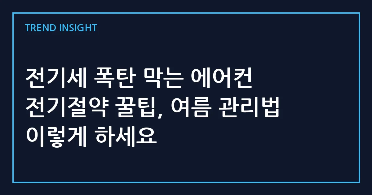 전기세 폭탄 막는 에어컨 전기절약 꿀팁, 여름 관리법 이렇게 하세요