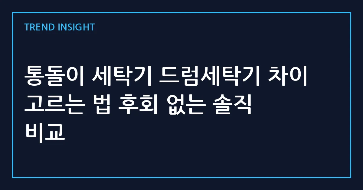 통돌이 세탁기 드럼세탁기 차이 고르는 법 후회 없는 솔직 비교