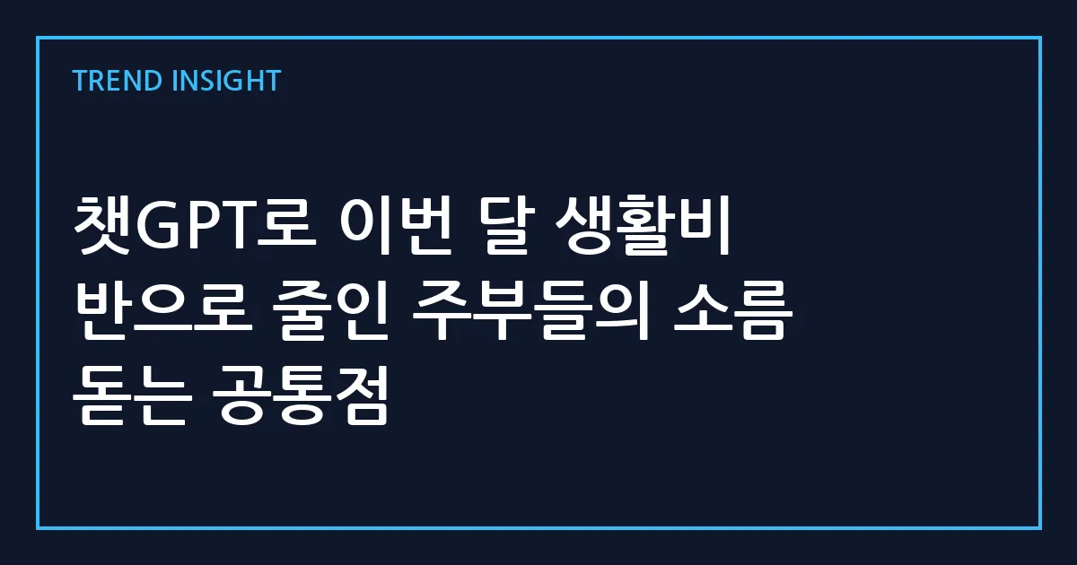 챗GPT로 이번 달 생활비 반으로 줄인 주부들의 소름 돋는 공통점