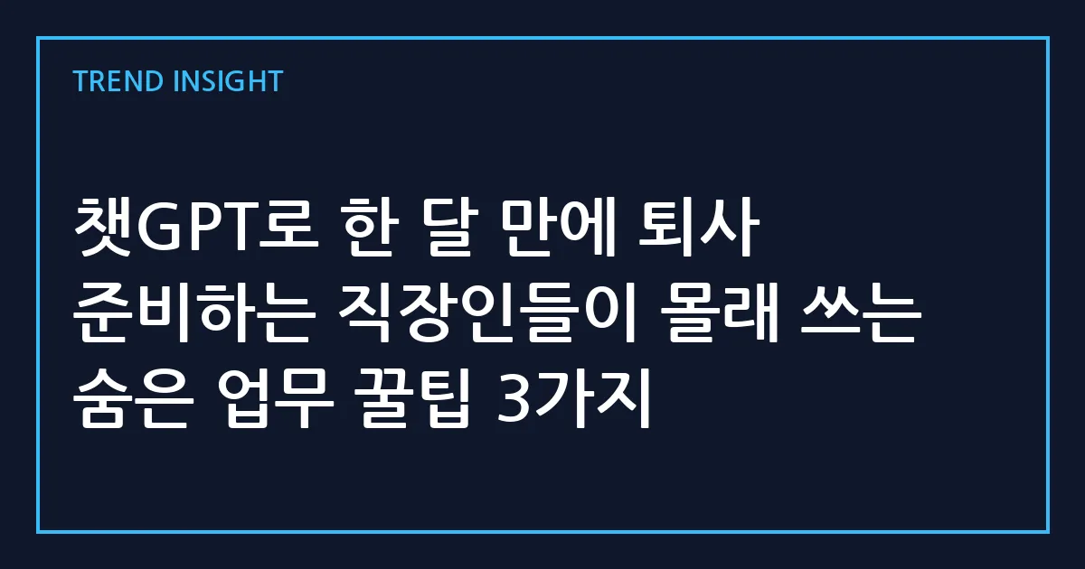 챗GPT로 한 달 만에 퇴사 준비하는 직장인들이 몰래 쓰는 숨은 업무 꿀팁 3가지
