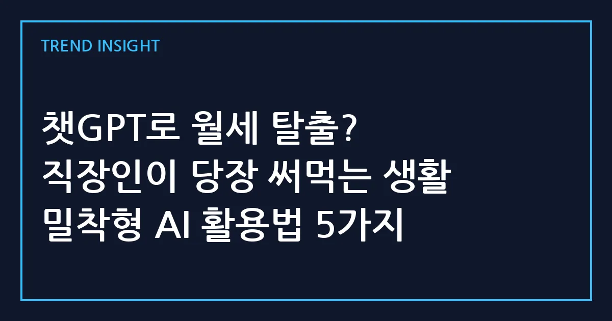 챗GPT로 월세 탈출? 직장인이 당장 써먹는 생활 밀착형 AI 활용법 5가지