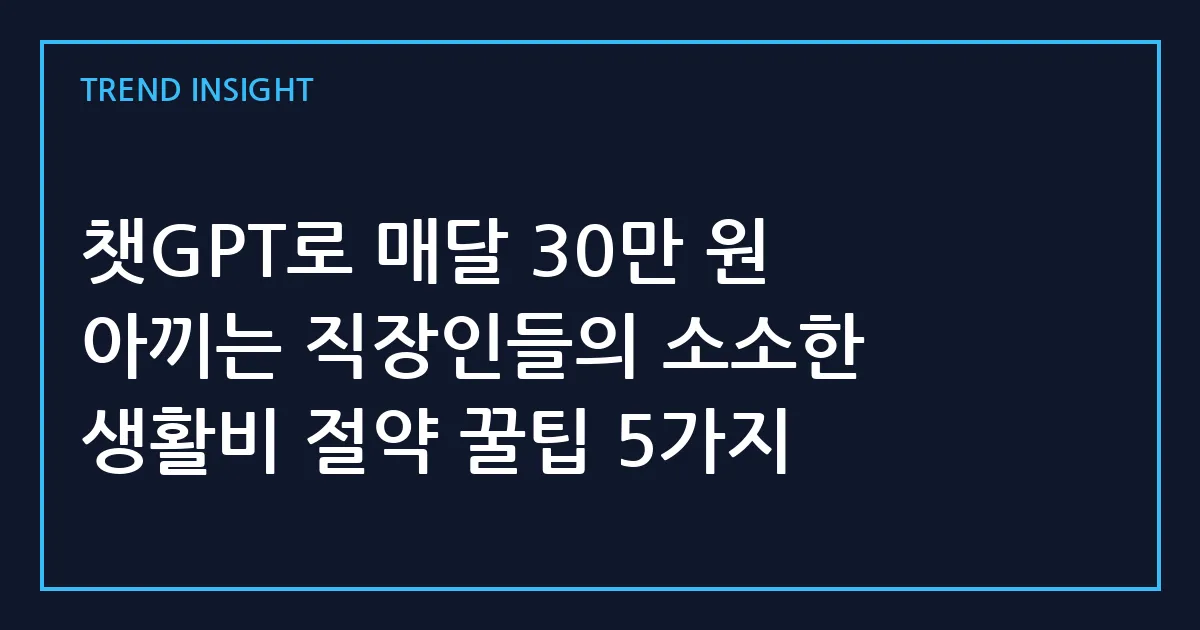 챗GPT로 매달 30만 원 아끼는 직장인들의 소소한 생활비 절약 꿀팁 5가지