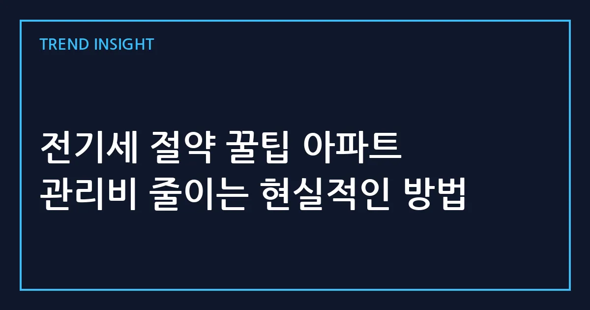 전기세 절약 꿀팁 아파트 관리비 줄이는 현실적인 방법