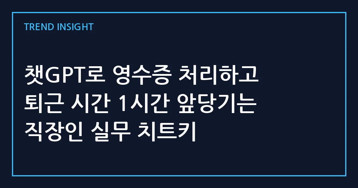 챗GPT로 영수증 처리하고 퇴근 시간 1시간 앞당기는 직장인 실무 치트키