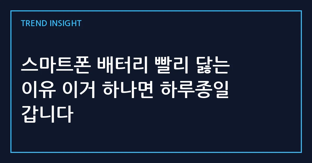 스마트폰 배터리 빨리 닳는 이유 이거 하나면 하루종일 갑니다