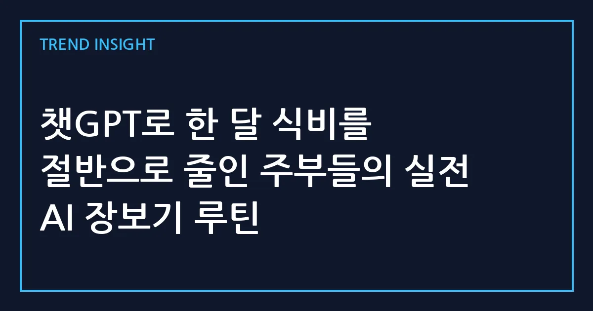 챗GPT로 한 달 식비를 절반으로 줄인 주부들의 실전 AI 장보기 루틴
