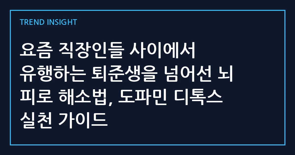 요즘 직장인들 사이에서 유행하는 퇴준생을 넘어선 뇌 피로 해소법, 도파민 디톡스 실천 가이드