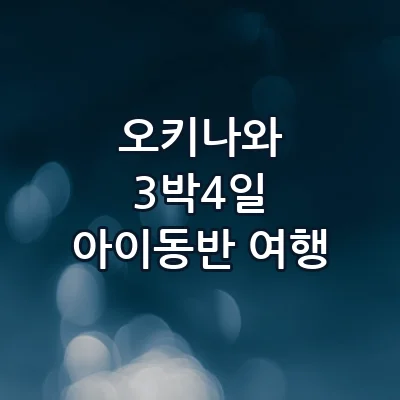 오키나와 3박 4일 아이 동반 렌터카 추천 코스 츄라우미 수족관부터 북부 오션뷰 리조트 완벽 동선
